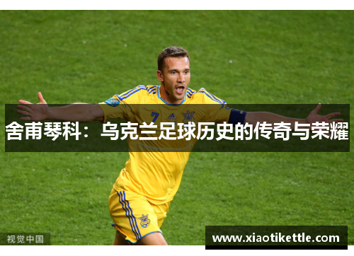 舍甫琴科：乌克兰足球历史的传奇与荣耀
