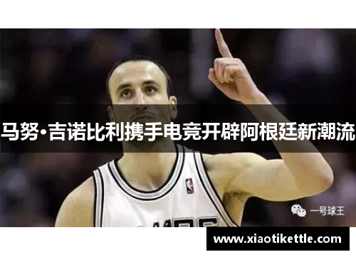 马努·吉诺比利携手电竞开辟阿根廷新潮流