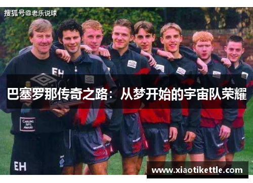 巴塞罗那传奇之路：从梦开始的宇宙队荣耀