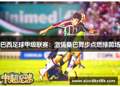 巴西足球甲级联赛：激情桑巴舞步点燃绿茵场