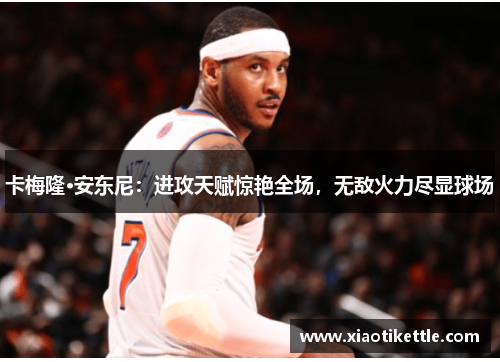 卡梅隆·安东尼：进攻天赋惊艳全场，无敌火力尽显球场