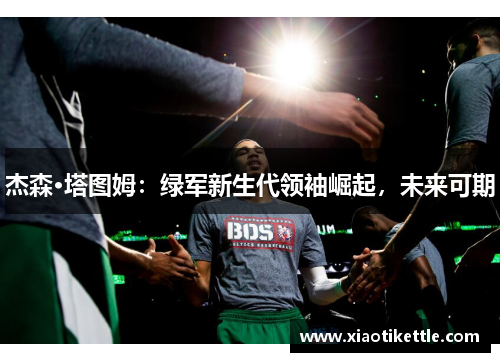 杰森·塔图姆：绿军新生代领袖崛起，未来可期