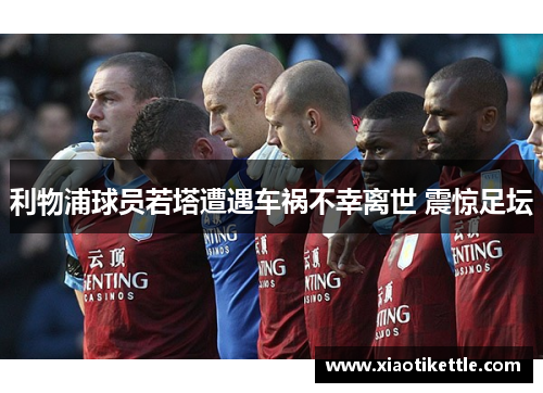 利物浦球员若塔遭遇车祸不幸离世 震惊足坛