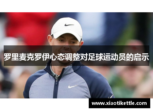 罗里麦克罗伊心态调整对足球运动员的启示