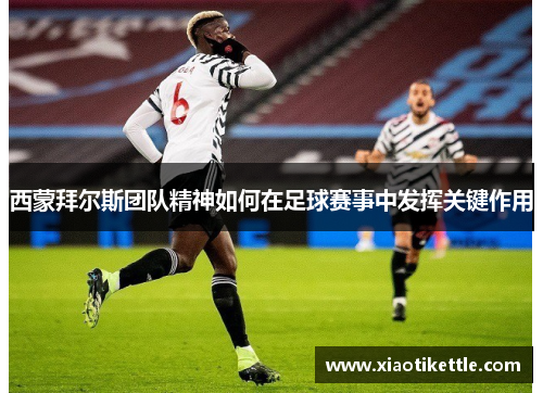 西蒙拜尔斯团队精神如何在足球赛事中发挥关键作用