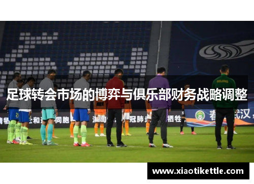 足球转会市场的博弈与俱乐部财务战略调整