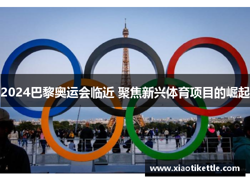 2024巴黎奥运会临近 聚焦新兴体育项目的崛起