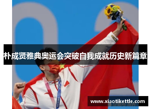 朴成贤雅典奥运会突破自我成就历史新篇章 朴成贤雅典奥运会突破自我成就历史新篇章